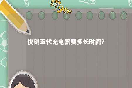 悦刻五代充电需要多长时间
？ 
